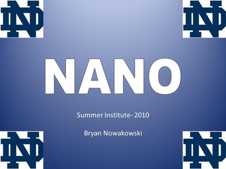 Summer Institute- 2010 Bryan Nowakowski. My understanding of Nano is growing. I thought of Nano as the study of small things. I now realize that it is.