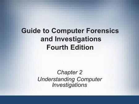 Chapter 2 Understanding Computer Investigations Guide to Computer Forensics and Investigations Fourth Edition.