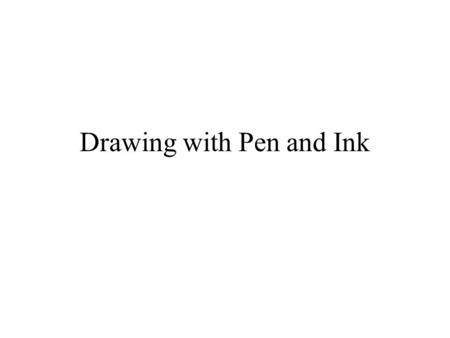 Drawing with Pen and Ink. What’s the big deal? Drawing with pen and ink is different than with pencil For one thing, you can’t use the side of the pen.