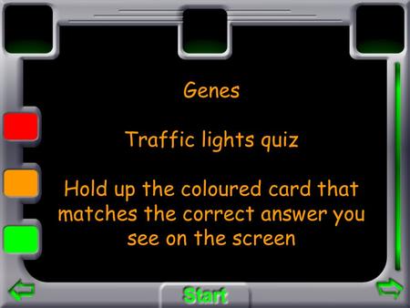 Genes Traffic lights quiz Hold up the coloured card that matches the correct answer you see on the screen.