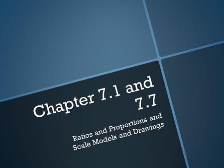 Chapter 7.1 and 7.7 Ratios and Proportions and Scale Models and Drawings.
