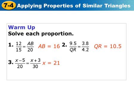 Warm Up Solve each proportion. 1. 				2. 3. AB = 16 QR = 10.5 x = 21.