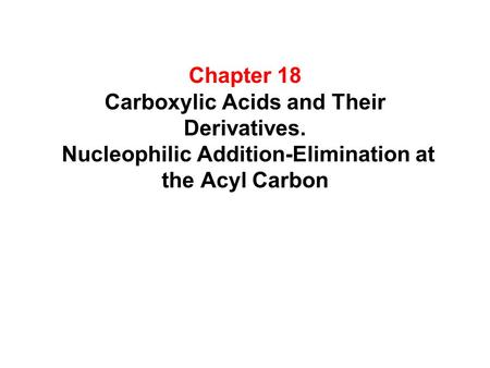 Chapter 18 Carboxylic Acids and Their Derivatives. Nucleophilic Addition-Elimination at the Acyl Carbon.