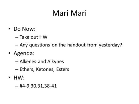 Mari Do Now: – Take out HW – Any questions on the handout from yesterday? Agenda: – Alkenes and Alkynes – Ethers, Ketones, Esters HW: – #4-9,30,31,38-41.