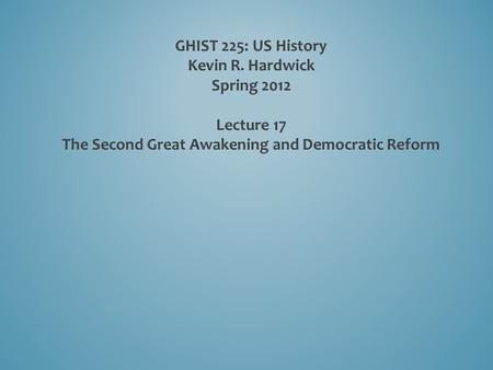 GHIST 225: US History Kevin R. Hardwick Spring 2012 Lecture 17 The Second Great Awakening and Democratic Reform.