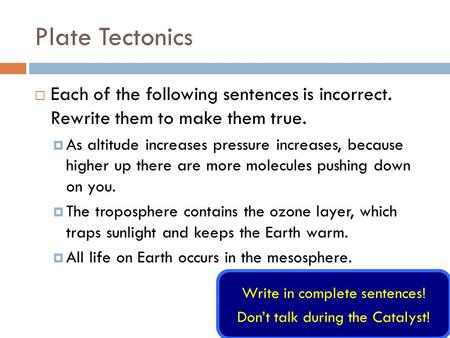 Plate Tectonics  Each of the following sentences is incorrect. Rewrite them to make them true.  As altitude increases pressure increases, because higher.