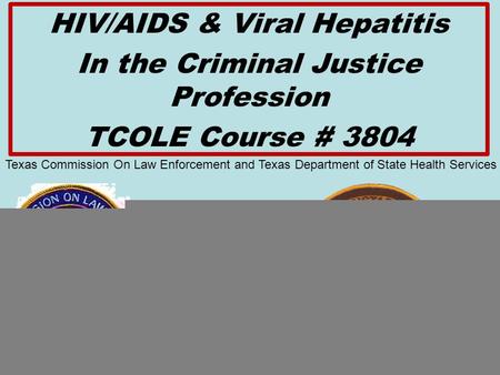 BCCO PCT #4 PowerPoint AND HIV/AIDS & Viral Hepatitis In the Criminal Justice Profession TCOLE Course # 3804 UNIT TWO Texas Commission On Law Enforcement.