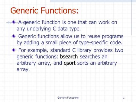 Generic Functions1 Generic Functions: A generic function is one that can work on any underlying C data type. Generic functions allow us to reuse programs.