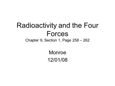 Radioactivity and the Four Forces Chapter 9, Section 1, Page 258 – 262 Monroe 12/01/08.