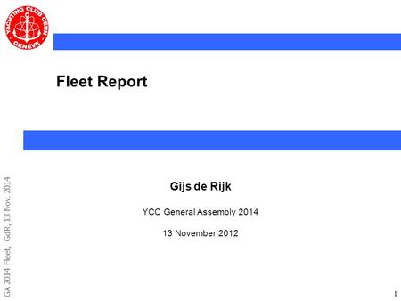 GA 2014 Fleet, GdR, 13 Nov. 2014 11 Fleet Report Gijs de Rijk YCC General Assembly 2014 13 November 2012.