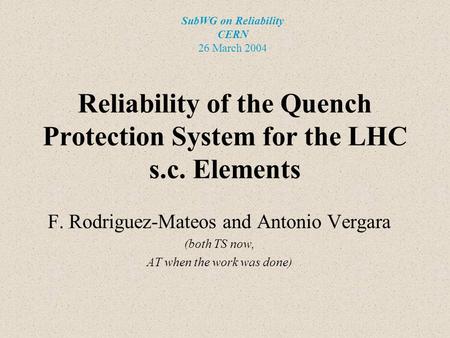 Reliability of the Quench Protection System for the LHC s.c. Elements F. Rodriguez-Mateos and Antonio Vergara (both TS now, AT when the work was done)