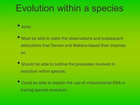 Evolution within a species Aims: Must be able to state the observations and subsequent deductions that Darwin and Wallace based their theories on. Should.