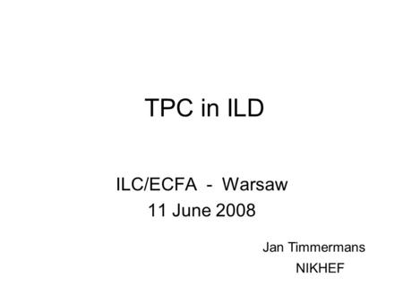 TPC in ILD ILC/ECFA - Warsaw 11 June 2008 Jan Timmermans NIKHEF.