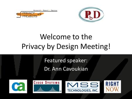 Welcome to the Privacy by Design Meeting! Featured speaker: Dr. Ann Cavoukian.
