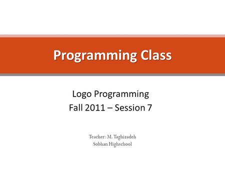 Logo Programming Fall 2011 – Session 7 Programming Class Teacher: M. Taghizadeh Sobhan Highschool.