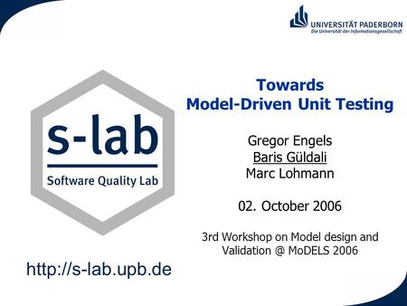Towards Model-Driven Unit Testing Gregor Engels Baris Güldali Marc Lohmann 02. October 2006 3rd Workshop on Model design and Validation.