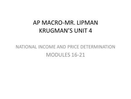 AP MACRO-MR. LIPMAN KRUGMAN’S UNIT 4 NATIONAL INCOME AND PRICE DETERMINATION MODULES 16-21.
