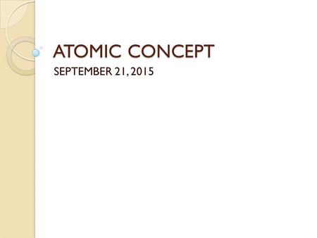 ATOMIC CONCEPT SEPTEMBER 21, 2015. DO NOW– 9/21/2015 You are seated and silent You have 3 minutes In your notebook, respond to the following prompt (Make.