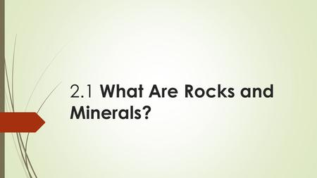 2.1 What Are Rocks and Minerals?. Rocks  Rocks: You have probably walked on them, ridden over them, and even eaten them! But if you had to describe them.