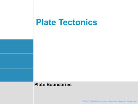 ONACD - Editable curriculum designed for teachers by teachers Plate Tectonics Plate Boundaries ONACD –Editable Curriculum designed for teachers by teachers.