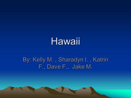 Hawaii By: Kelly M., Sharadyn I., Katrin F., Dave F., Jake M.