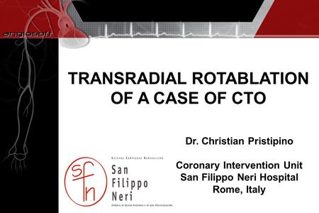 TRANSRADIAL ROTABLATION OF A CASE OF CTO Dr. Christian Pristipino Coronary Intervention Unit San Filippo Neri Hospital Rome, Italy.
