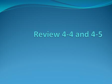 Review 4-4 and 4-5.