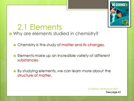 2.1 Elements  Why are elements studied in chemistry?  Chemistry is the study of matter and its changes.  Elements make up an incredible variety of different.
