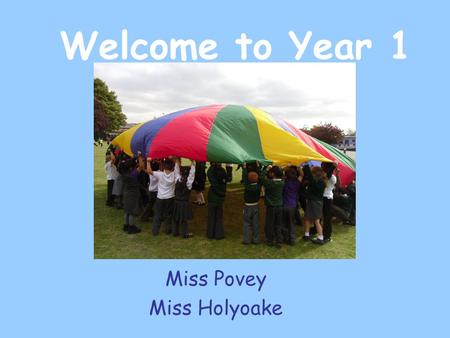 Welcome to Year 1 Miss Povey Miss Holyoake. About Year 1 In Year 1 children are now expected to sit and listen for longer periods of time. They are also.