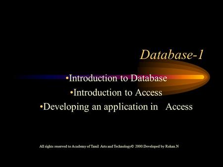 Introduction to Database Introduction to Access Developing an application in Access Database-1 All rights reserved to Academy of Tamil Arts and Technology©