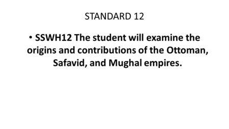 STANDARD 12 SSWH12 The student will examine the origins and contributions of the Ottoman, Safavid, and Mughal empires.