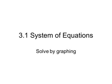 3.1 System of Equations Solve by graphing. Ex 1) x + y = 3 5x – y = -27 Which one is the solution of this system? (1,2) or (-4,7) *Check (1,2)Check (-4,7)