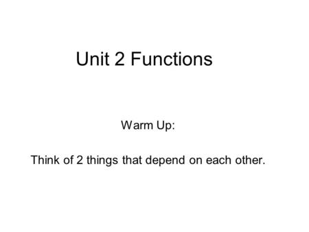 Unit 2 Functions Warm Up: Think of 2 things that depend on each other.