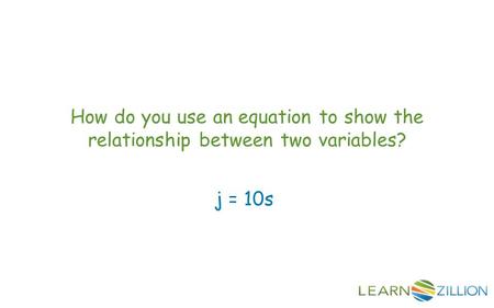 How do you use an equation to show the relationship between two variables? j = 10s.