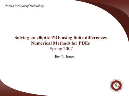 Solving an elliptic PDE using finite differences Numerical Methods for PDEs Spring 2007 Jim E. Jones.