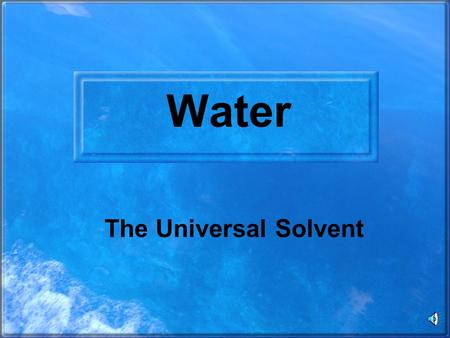 Water The Universal Solvent OBJECTIVE: TSW understand the chemical and biochemical principles essential for life. Key concepts include- water chemistry.