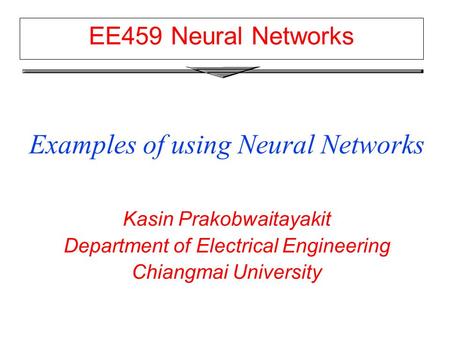 EE459 Neural Networks Examples of using Neural Networks Kasin Prakobwaitayakit Department of Electrical Engineering Chiangmai University.