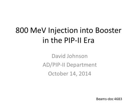 800 MeV Injection into Booster in the PIP-II Era David Johnson AD/PIP-II Department October 14, 2014 Beams-doc 4683.