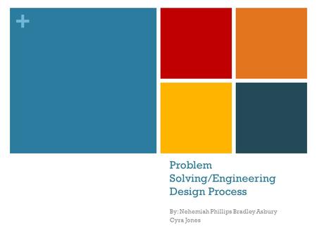 + Problem Solving/Engineering Design Process By: Nehemiah Phillips Bradley Asbury Cyra Jones.