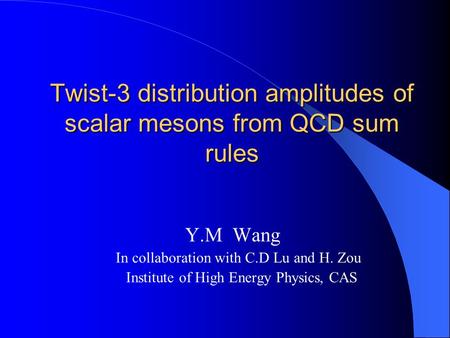 Twist-3 distribution amplitudes of scalar mesons from QCD sum rules Y.M Wang In collaboration with C.D Lu and H. Zou Institute of High Energy Physics,
