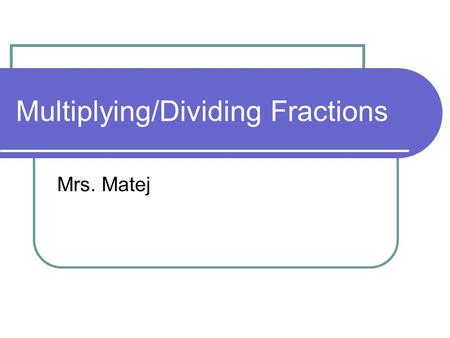 Multiplying/Dividing Fractions Mrs. Matej. Multiplying Fractions – 5 Steps Step 1. Change all mixed fractions to an improper fraction. 3 x 3 + 1 = 108.
