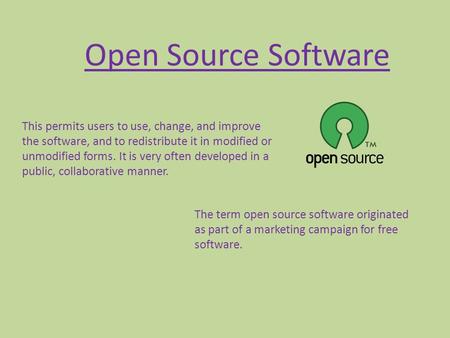Open Source Software This permits users to use, change, and improve the software, and to redistribute it in modified or unmodified forms. It is very often.