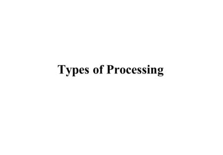 Types of Processing. Data Processing Types of Processing Batch processing Interactive processing Real Time processing.