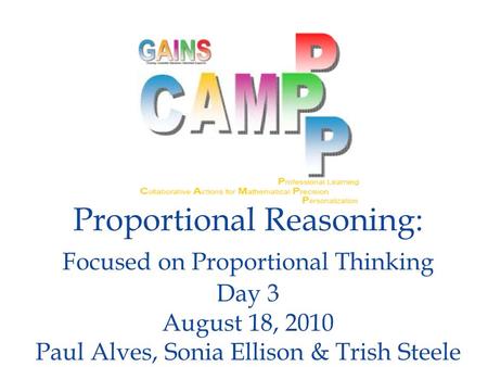 Proportional Reasoning: Focused on Proportional Thinking Day 3 August 18, 2010 Paul Alves, Sonia Ellison & Trish Steele.