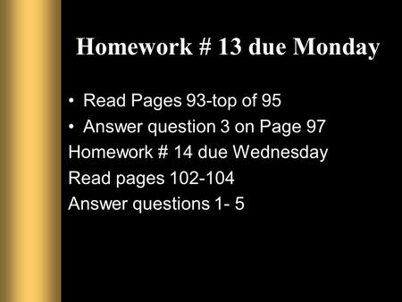Homework # 13 due Monday Read Pages 93-top of 95 Answer question 3 on Page 97 Homework # 14 due Wednesday Read pages 102-104 Answer questions 1- 5.