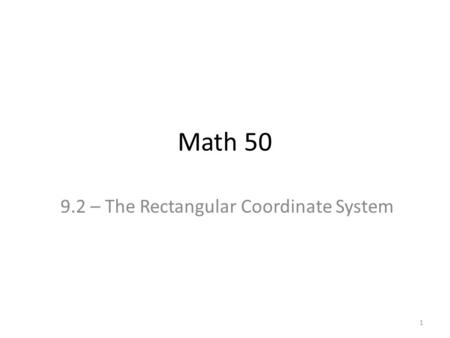 Math 50 9.2 – The Rectangular Coordinate System 1.
