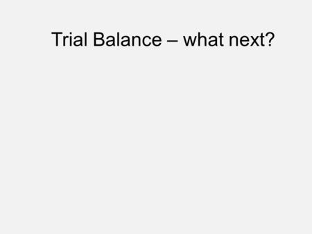 Trial Balance – what next?. Trial Balance AccountDrCrPEARLSSOCISFP Capital 250,000 Sales 125,500 Inventory58,533 Machinery100,000 Vehicles65,000 Office.