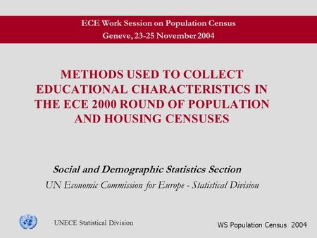 WS Population Census 2004 UNECE Statistical Division METHODS USED TO COLLECT EDUCATIONAL CHARACTERISTICS IN THE ECE 2000 ROUND OF POPULATION AND HOUSING.
