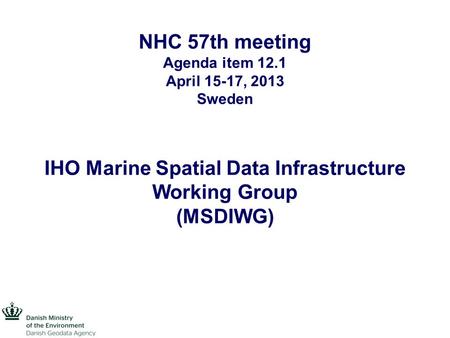 NHC 57th meeting Agenda item 12.1 April 15-17, 2013 Sweden IHO Marine Spatial Data Infrastructure Working Group (MSDIWG)