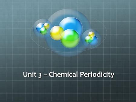 Unit 3 – Chemical Periodicity. Elements & Atoms Element-a pure substance that has one kind of atom  The periodic table lists all the different elements.